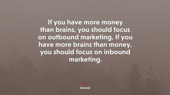 If you have more money than brains, you should focus on outbound marketing, If you have more brains than money, you should focus on inbound marketing. | Guy Kawasaki quote