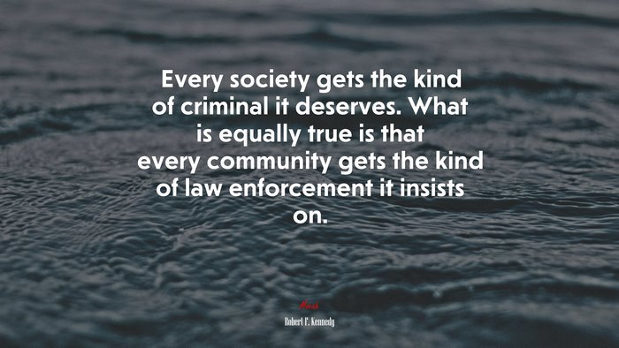 Every society gets the kind of criminal it deserves. What is equally true is that every community gets the kind of law enforcement it insists on. | Robert F. Kennedy quote