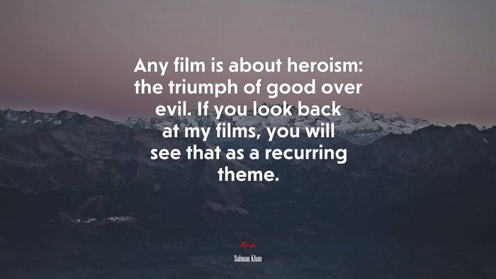 Any film is about heroism: the triumph of good over evil. If you look back at my films, you will see that as a recurring theme. | Salman Khan quote