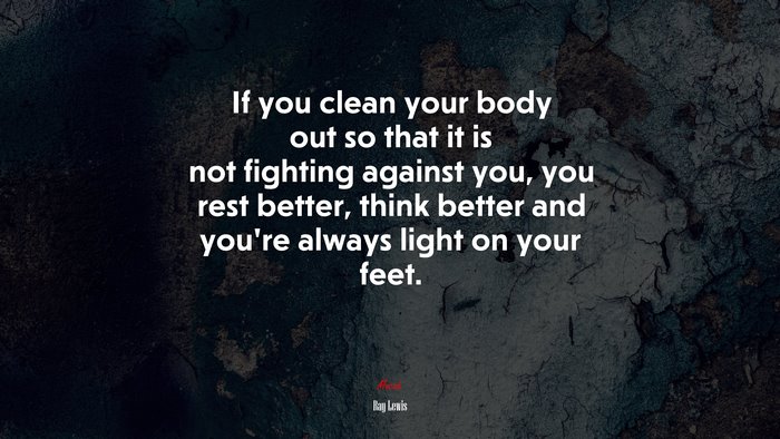 If you clean your body out so that it is not fighting against you, you rest better, think better and you’re always light on your feet. | Ray Lewis quote