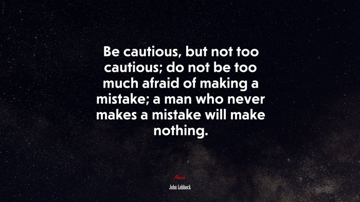 Be cautious, but not too cautious; do not be too much afraid of making a mistake; a man who never makes a mistake will make nothing. | John Lubbock quote