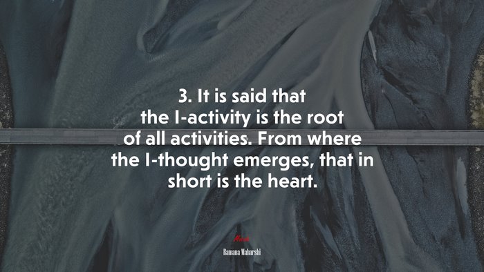 3. It is said that the I-activity is the root of all activities. From where the I-thought emerges, that in short is the heart. | Ramana Maharshi quote