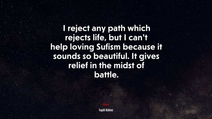 I reject any path which rejects life, but I can’t help loving Sufism because it sounds so beautiful. It gives relief in the midst of battle. | Naguib Mahfouz quote