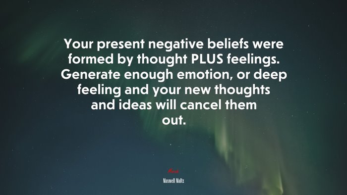 Your present negative beliefs were formed by thought PLUS feelings. Generate enough emotion, or deep feeling and your new thoughts and ideas will cancel them out. | Maxwell Maltz quote