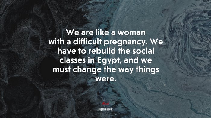 We are like a woman with a difficult pregnancy. We have to rebuild the social classes in Egypt, and we must change the way things were. | Naguib Mahfouz quote