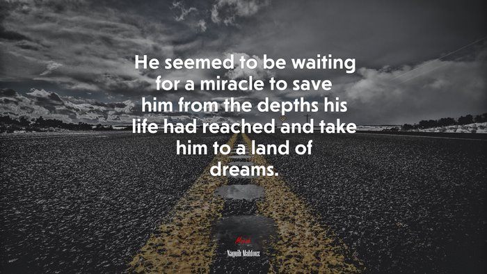 He seemed to be waiting for a miracle to save him from the depths his life had reached and take him to a land of dreams. | Naguib Mahfouz quote