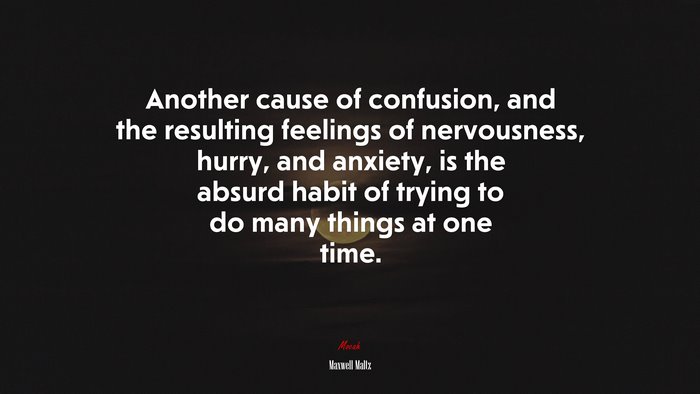 Another cause of confusion, and the resulting feelings of nervousness, hurry, and anxiety, is the absurd habit of trying to do many things at one time. | Maxwell Maltz quote