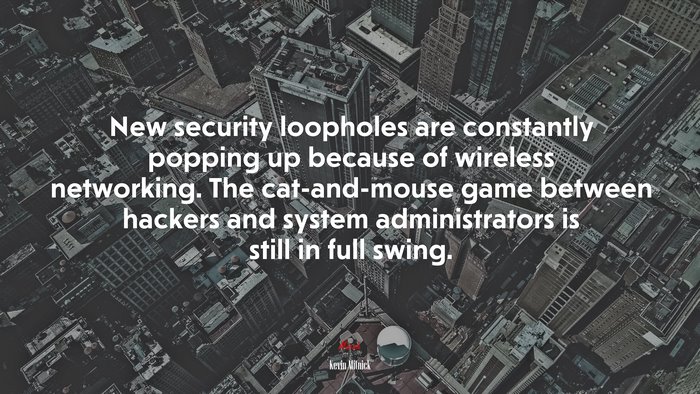 New security loopholes are constantly popping up because of wireless networking. The cat-and-mouse game between hackers and system administrators is still in full swing. | Kevin Mitnick quote