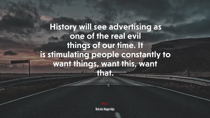 History will see advertising as one of the real evil things of our time. It is stimulating people constantly to want things, want this, want that. | Malcolm Muggeridge quote