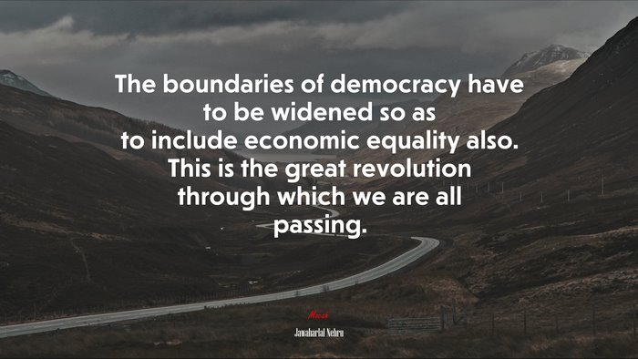 The boundaries of democracy have to be widened so as to include economic equality also. This is the great revolution through which we are all passing. | Jawaharlal Nehru quote