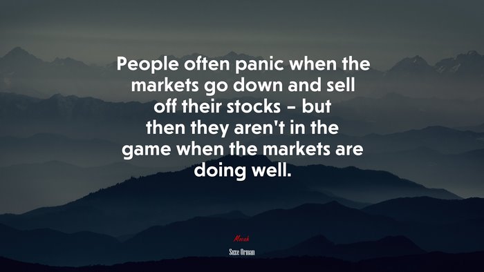 People often panic when the markets go down and sell off their stocks – but then they aren’t in the game when the markets are doing well. | Suze Orman quote