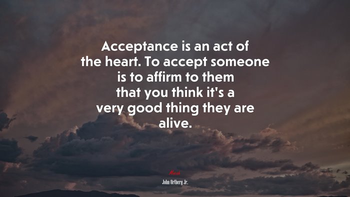 Acceptance is an act of the heart. To accept someone is to affirm to them that you think it’s a very good thing they are alive. | John Ortberg Jr. quote