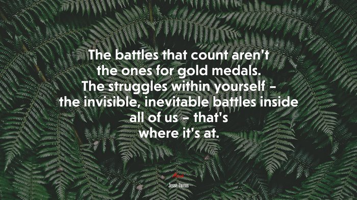 The battles that count aren’t the ones for gold medals. The struggles within yourself – the invisible, inevitable battles inside all of us – that’s where it’s at. | Jesse Owens quote