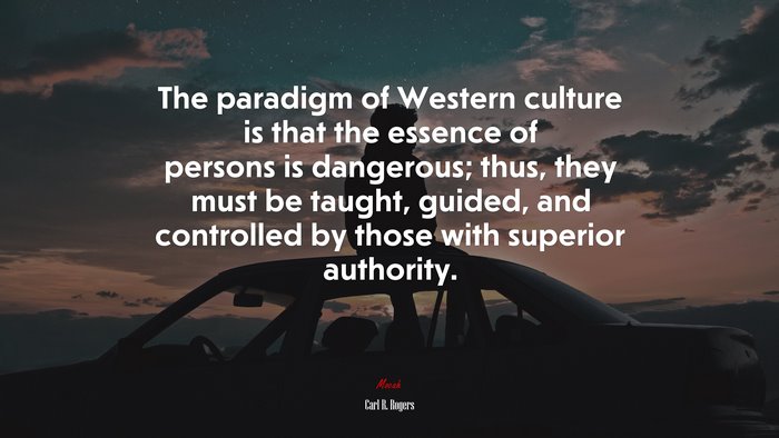 The paradigm of Western culture is that the essence of persons is dangerous; thus, they must be taught, guided, and controlled by those with superior authority. | Carl R. Rogers quote