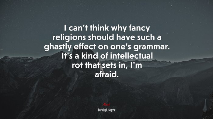 I can’t think why fancy religions should have such a ghastly effect on one’s grammar. It’s a kind of intellectual rot that sets in, I’m afraid. | Dorothy L. Sayers quote