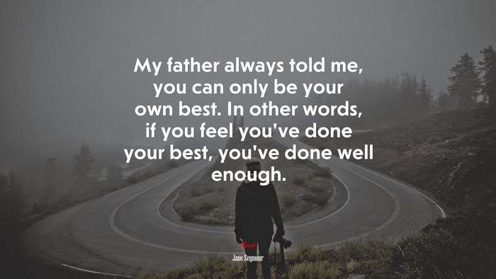 My father always told me, you can only be your own best. In other words, if you feel you’ve done your best, you’ve done well enough. | Jane Seymour quote