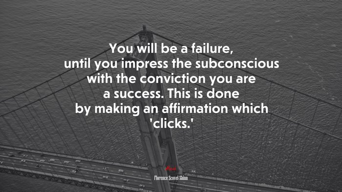 You will be a failure, until you impress the subconscious with the conviction you are a success. This is done by making an affirmation which ‘clicks.’ | Florence Scovel Shinn quote