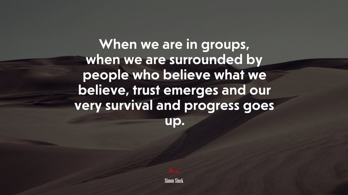 When we are in groups, when we are surrounded by people who believe what we believe, trust emerges and our very survival and progress goes up. | Simon Sinek quote