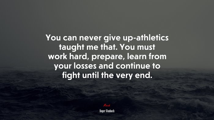 You can never give up-athletics taught me that. You must work hard, prepare, learn from your losses and continue to fight until the very end. | Roger Staubach quote