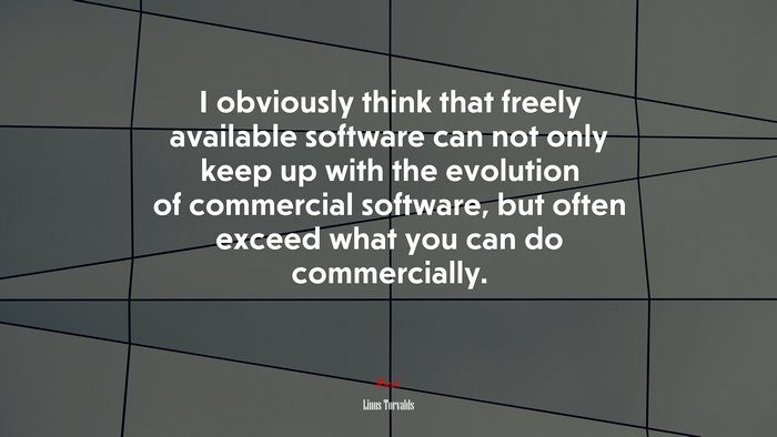 I obviously think that freely available software can not only keep up with the evolution of commercial software, but often exceed what you can do commercially. | Linus Torvalds quote