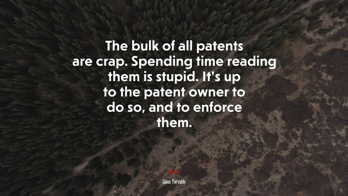 The bulk of all patents are crap. Spending time reading them is stupid. It’s up to the patent owner to do so, and to enforce them. | Linus Torvalds quote