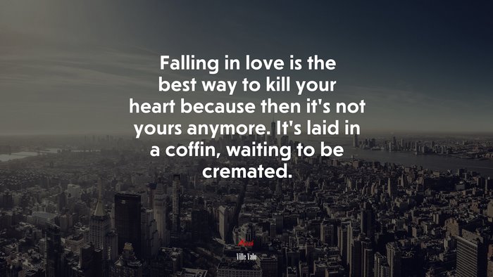Falling in love is the best way to kill your heart because then it’s not yours anymore. It’s laid in a coffin, waiting to be cremated. | Ville Valo quote