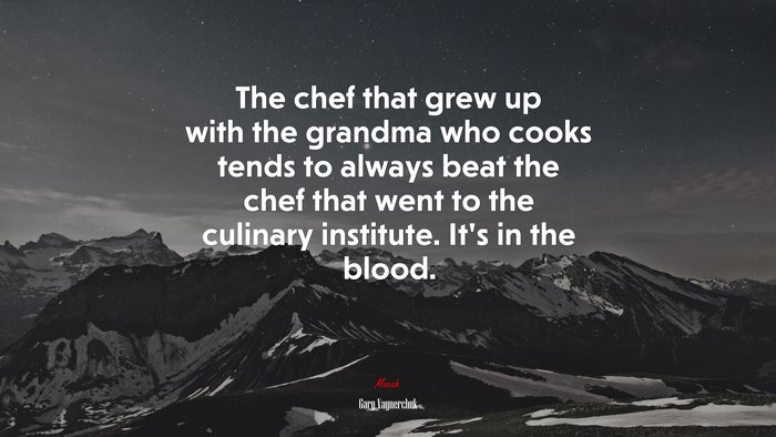The chef that grew up with the grandma who cooks tends to always beat the chef that went to the culinary institute. It’s in the blood. | Gary Vaynerchuk quote