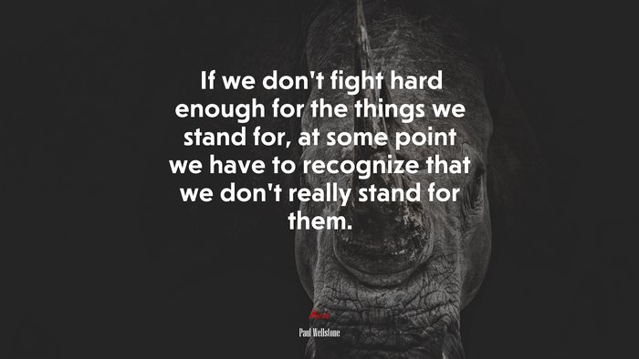 If we don’t fight hard enough for the things we stand for, at some point we have to recognize that we don’t really stand for them. | Paul Wellstone quote