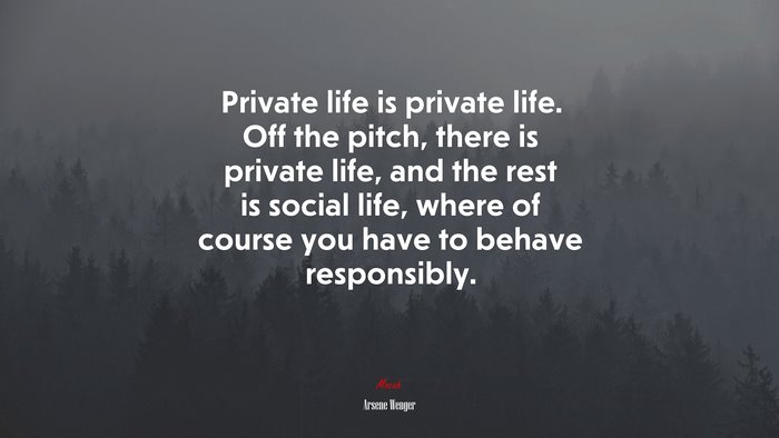 Private life is private life. Off the pitch, there is private life, and the rest is social life, where of course you have to behave responsibly. | Arsene Wenger quote