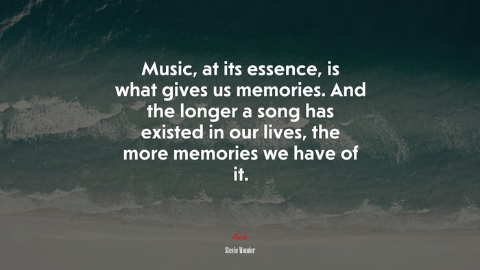 Music, at its essence, is what gives us memories. And the longer a song has existed in our lives, the more memories we have of it. | Stevie Wonder quote