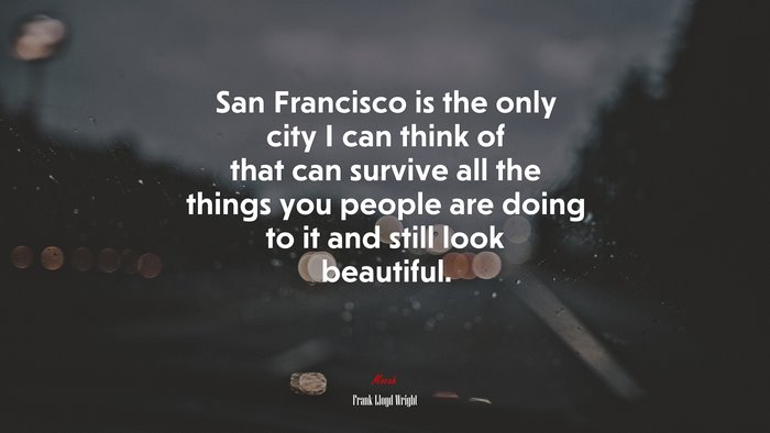 San Francisco is the only city I can think of that can survive all the things you people are doing to it and still look beautiful. | Frank Lloyd Wright quote