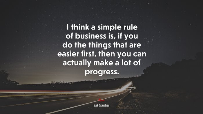 I think a simple rule of business is, if you do the things that are easier first, then you can actually make a lot of progress. | Mark Zuckerberg quote