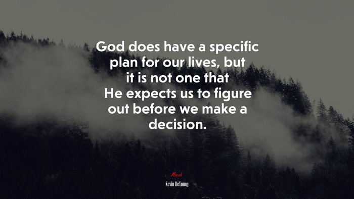 God does have a specific plan for our lives, but it is not one that He expects us to figure out before we make a decision. | Kevin DeYoung quote