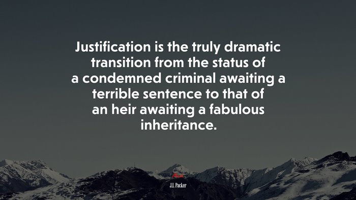Justification is the truly dramatic transition from the status of a condemned criminal awaiting a terrible sentence to that of an heir awaiting a fabulous inheritance. | J.I. Packer quote