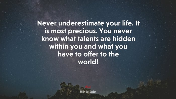 Never underestimate your life. It is most precious. You never know what talents are hidden within you and what you have to offer to the world! | Sri Sri Ravi Shankar quote