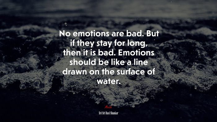 No emotions are bad. But if they stay for long, then it is bad. Emotions should be like a line drawn on the surface of water. | Sri Sri Ravi Shankar quote