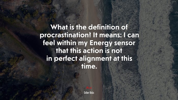 What is the definition of procrastination? It means: I can feel within my Energy sensor that this action is not in perfect alignment at this time. | Esther Hicks quote