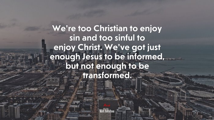 We’re too Christian to enjoy sin and too sinful to enjoy Christ. We’ve got just enough Jesus to be informed, but not enough to be transformed. | Mark Batterson quote