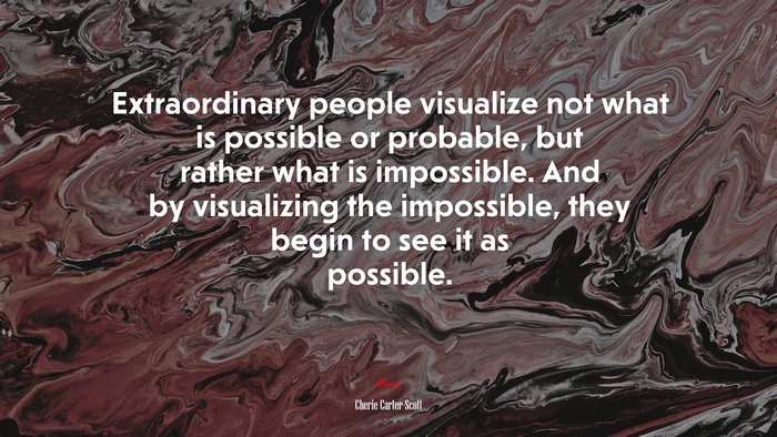 Extraordinary people visualize not what is possible or probable, but rather what is impossible. And by visualizing the impossible, they begin to see it as possible. | Cherie Carter-Scott quote