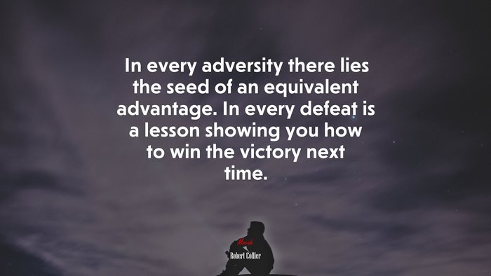 In every adversity there lies the seed of an equivalent advantage. In every defeat is a lesson showing you how to win the victory next time. | Robert Collier quote