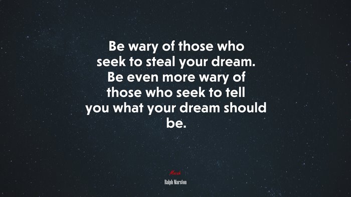 Be wary of those who seek to steal your dream. Be even more wary of those who seek to tell you what your dream should be. | Ralph Marston quote