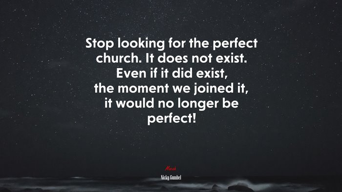 Stop looking for the perfect church. It does not exist. Even if it did exist, the moment we joined it, it would no longer be perfect! | Nicky Gumbel quote