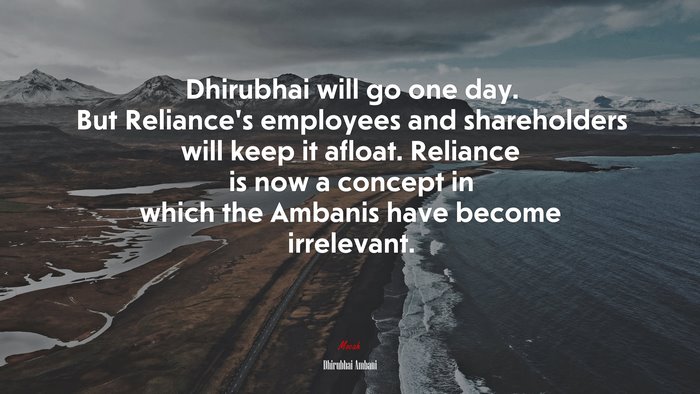 Dhirubhai will go one day. But Reliance’s employees and shareholders will keep it afloat. Reliance is now a concept in which the Ambanis have become irrelevant. | Dhirubhai Ambani quote