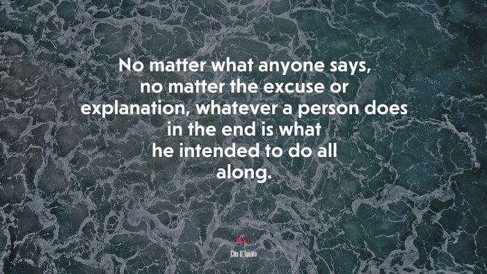 No matter what anyone says, no matter the excuse or explanation, whatever a person does in the end is what he intended to do all along. | Cus DAmato quote
