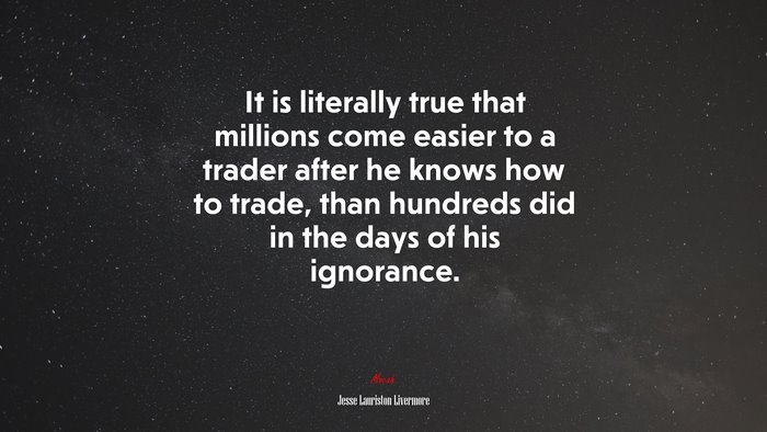 It is literally true that millions come easier to a trader after he knows how to trade, than hundreds did in the days of his ignorance. | Jesse Lauriston Livermore quote