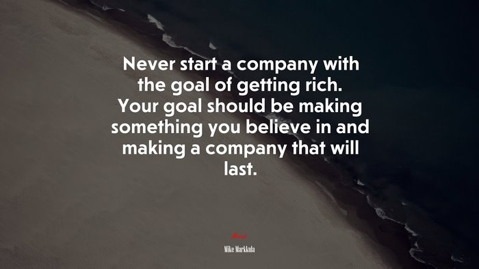 Never start a company with the goal of getting rich. Your goal should be making something you believe in and making a company that will last. | Mike Markkula quote