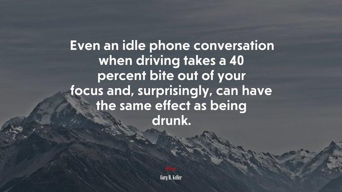 Even an idle phone conversation when driving takes a 40 percent bite out of your focus and, surprisingly, can have the same effect as being drunk. | Gary W. Keller quote