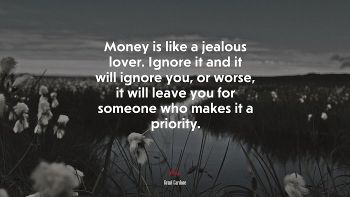 Money is like a jealous lover. Ignore it and it will ignore you, or worse, it will leave you for someone who makes it a priority. | Grant Cardone quote