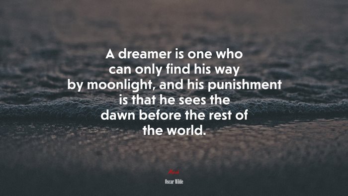 A dreamer is one who can only find his way by moonlight, and his punishment is that he sees the dawn before the rest of the world. | Oscar Wilde quote