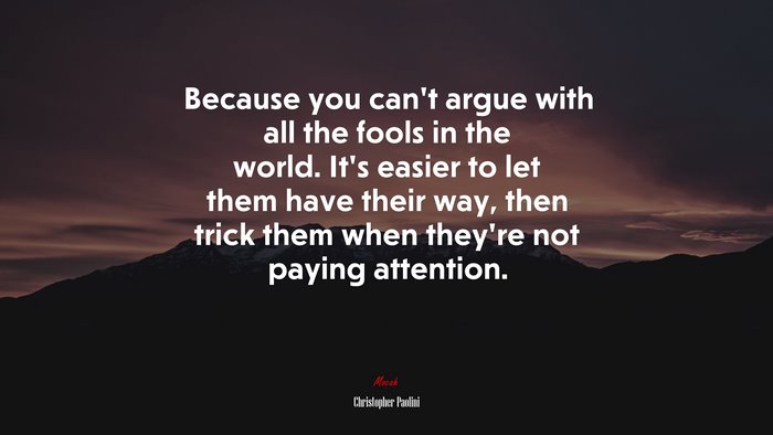 Because you can’t argue with all the fools in the world. It’s easier to let them have their way, then trick them when they’re not paying attention. | Christopher Paolini quote